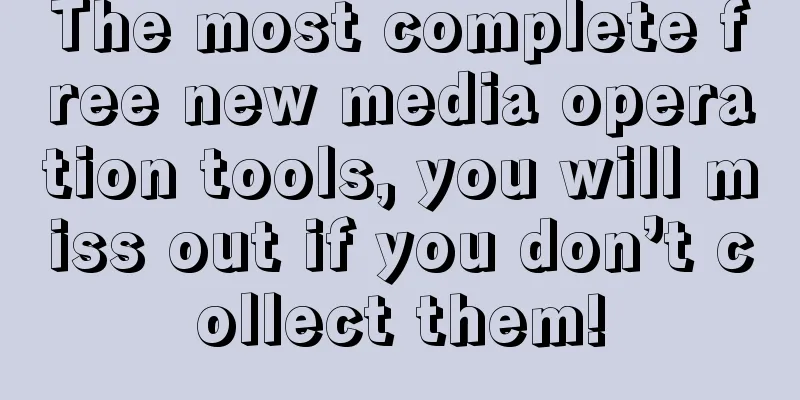 The most complete free new media operation tools, you will miss out if you don’t collect them!