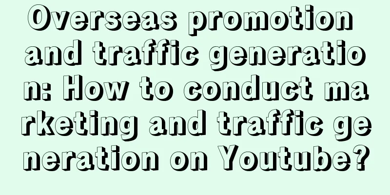 Overseas promotion and traffic generation: How to conduct marketing and traffic generation on Youtube?