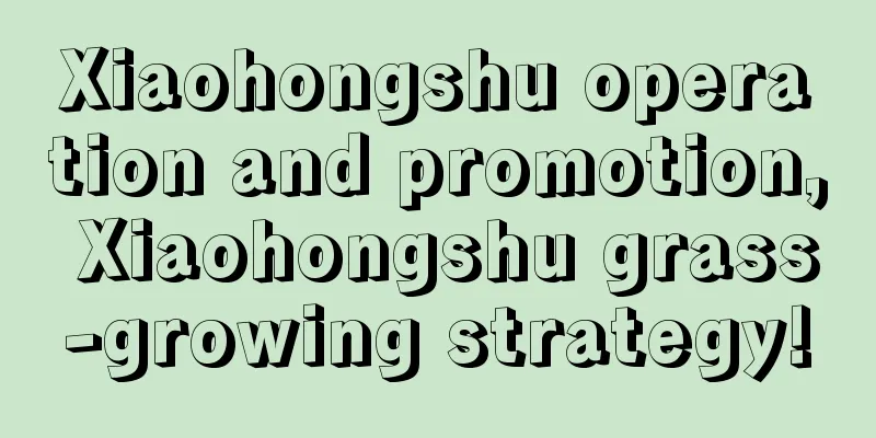 Xiaohongshu operation and promotion, Xiaohongshu grass-growing strategy!