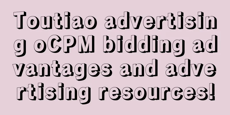 Toutiao advertising oCPM bidding advantages and advertising resources!