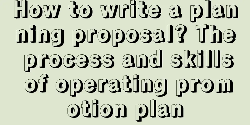 How to write a planning proposal? The process and skills of operating promotion plan