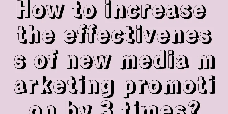 How to increase the effectiveness of new media marketing promotion by 3 times?