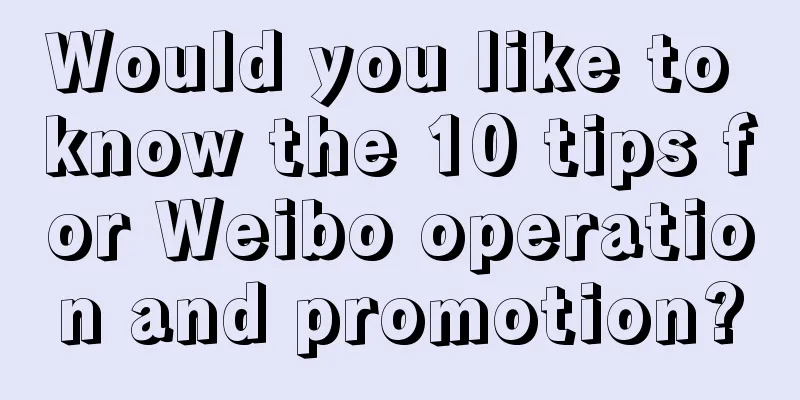 Would you like to know the 10 tips for Weibo operation and promotion?