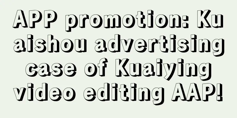 APP promotion: Kuaishou advertising case of Kuaiying video editing AAP!