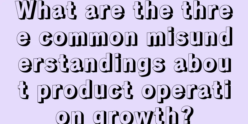 What are the three common misunderstandings about product operation growth?