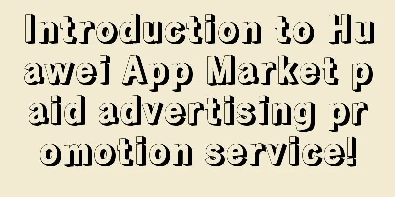 Introduction to Huawei App Market paid advertising promotion service!