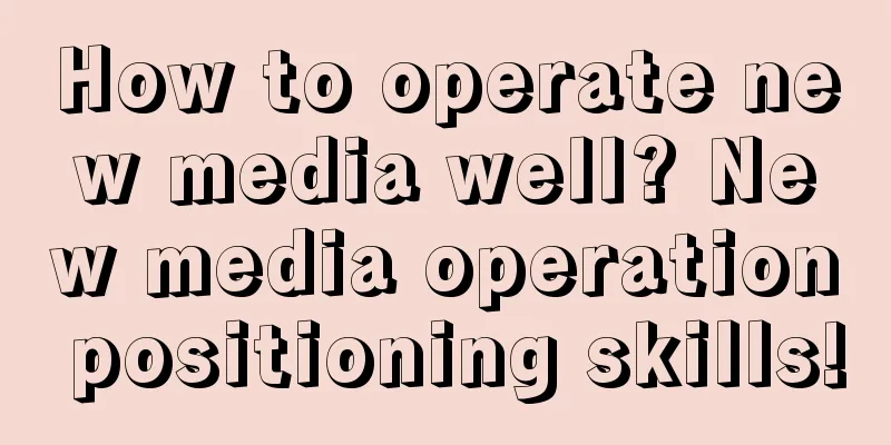 How to operate new media well? New media operation positioning skills!