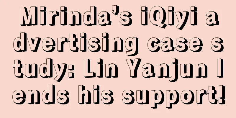 Mirinda’s iQiyi advertising case study: Lin Yanjun lends his support!