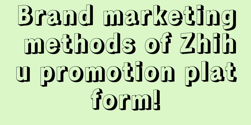 Brand marketing methods of Zhihu promotion platform!