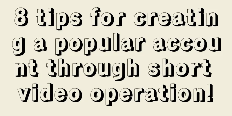 8 tips for creating a popular account through short video operation!