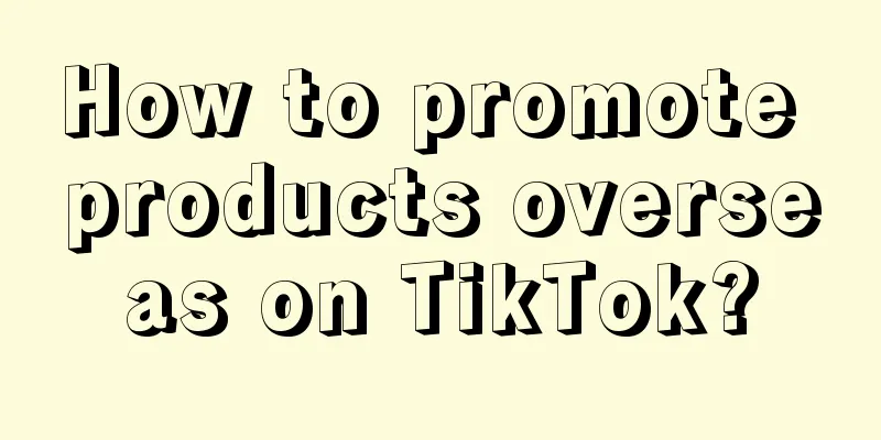 How to promote products overseas on TikTok?