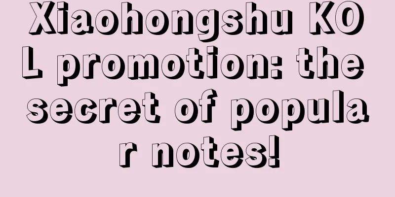 Xiaohongshu KOL promotion: the secret of popular notes!