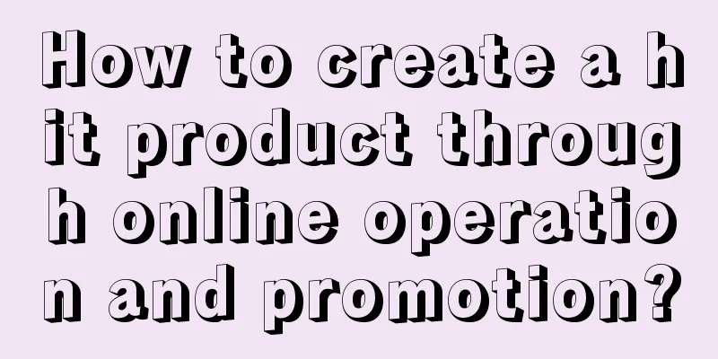 How to create a hit product through online operation and promotion?