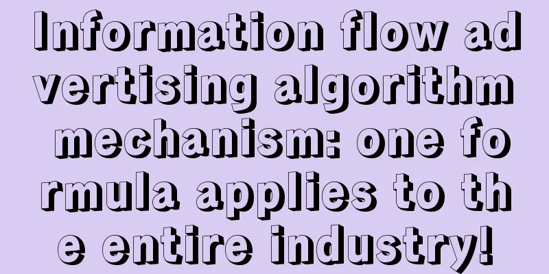 Information flow advertising algorithm mechanism: one formula applies to the entire industry!