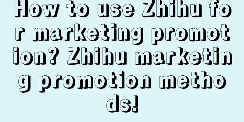 How to use Zhihu for marketing promotion? Zhihu marketing promotion methods!