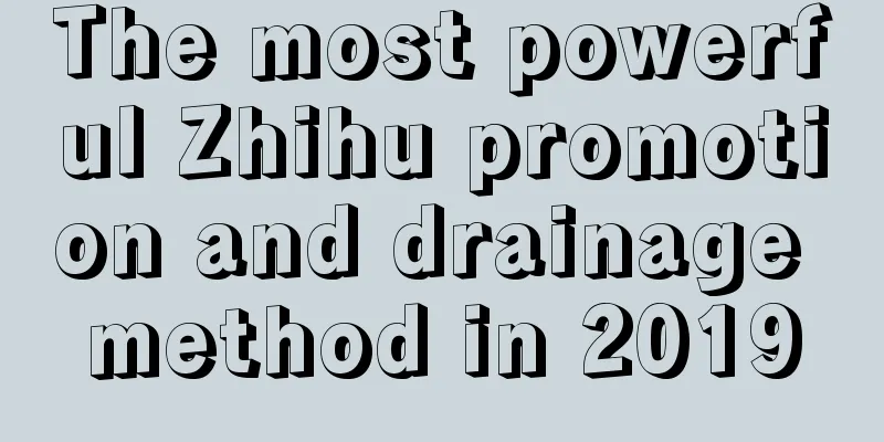 The most powerful Zhihu promotion and drainage method in 2019