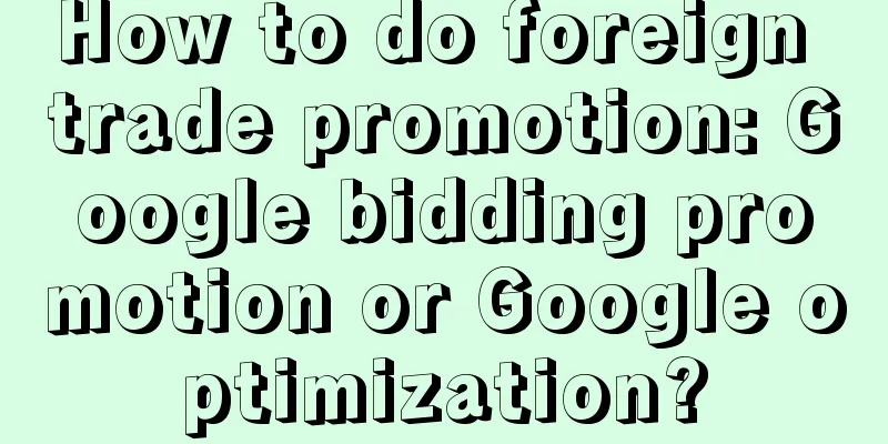 How to do foreign trade promotion: Google bidding promotion or Google optimization?