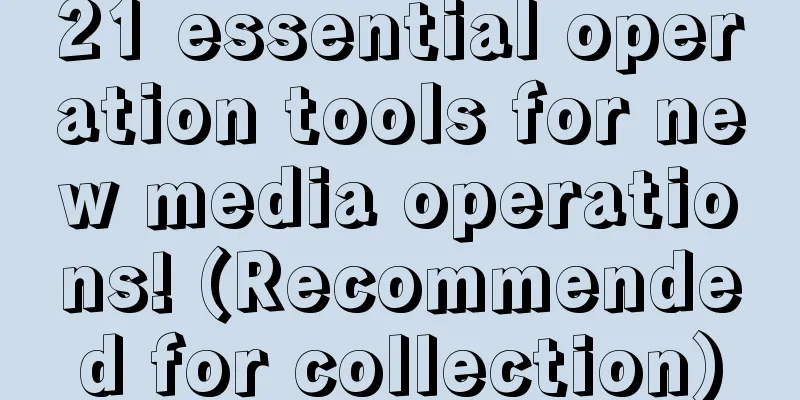 21 essential operation tools for new media operations! (Recommended for collection)