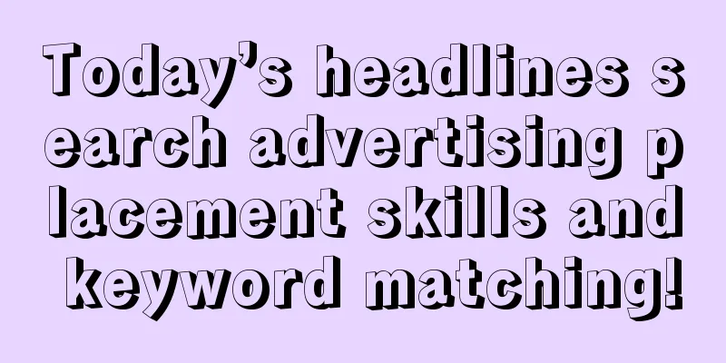 Today’s headlines search advertising placement skills and keyword matching!