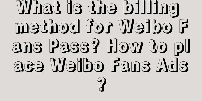 What is the billing method for Weibo Fans Pass? How to place Weibo Fans Ads?