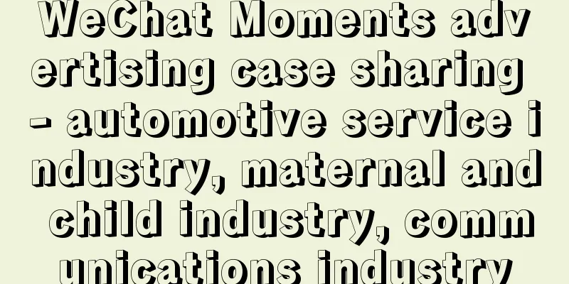 WeChat Moments advertising case sharing - automotive service industry, maternal and child industry, communications industry