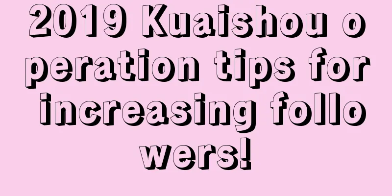 2019 Kuaishou operation tips for increasing followers!