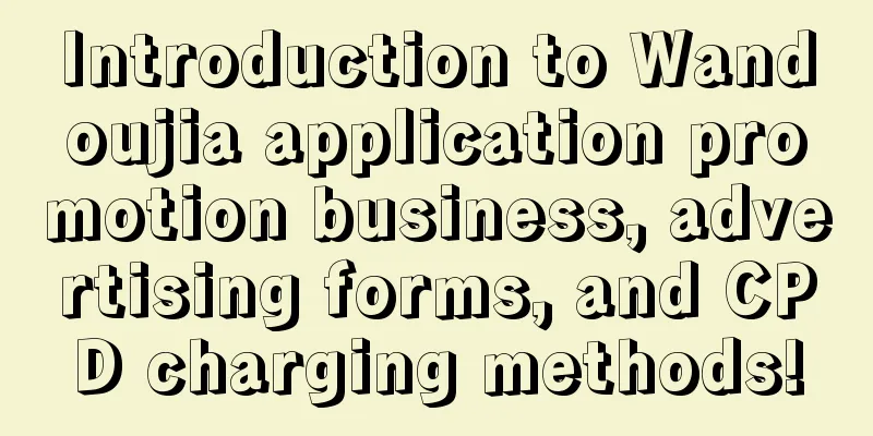 Introduction to Wandoujia application promotion business, advertising forms, and CPD charging methods!