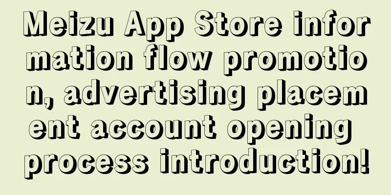 Meizu App Store information flow promotion, advertising placement account opening process introduction!