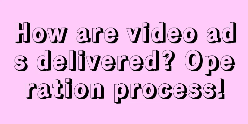 How are video ads delivered? Operation process!