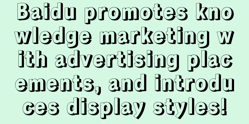 Baidu promotes knowledge marketing with advertising placements, and introduces display styles!