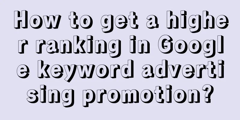 How to get a higher ranking in Google keyword advertising promotion?