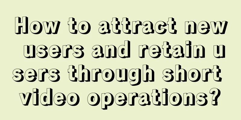 How to attract new users and retain users through short video operations?