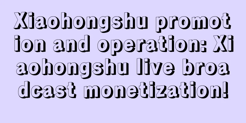 Xiaohongshu promotion and operation: Xiaohongshu live broadcast monetization!