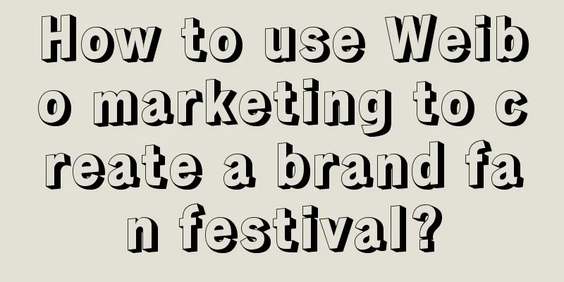 How to use Weibo marketing to create a brand fan festival?