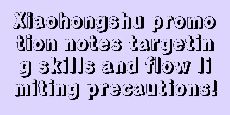 Xiaohongshu promotion notes targeting skills and flow limiting precautions!