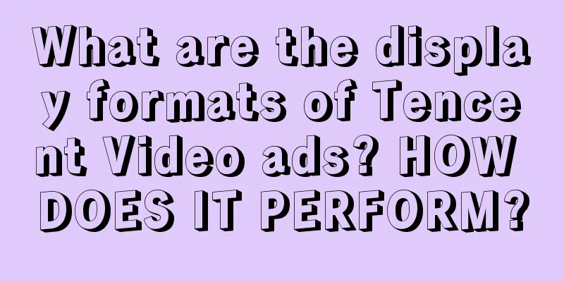 What are the display formats of Tencent Video ads? HOW DOES IT PERFORM?