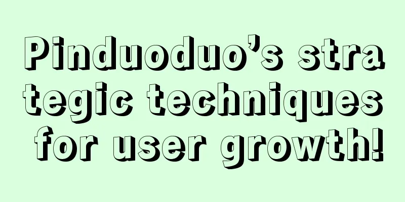 Pinduoduo’s strategic techniques for user growth!