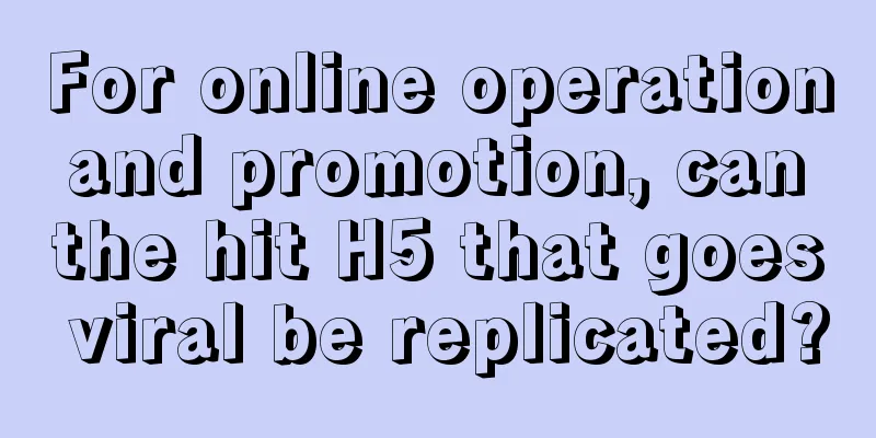 For online operation and promotion, can the hit H5 that goes viral be replicated?