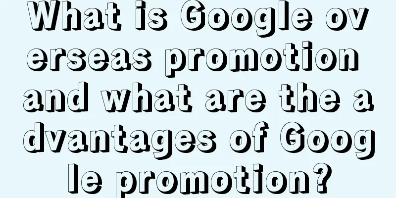 What is Google overseas promotion and what are the advantages of Google promotion?