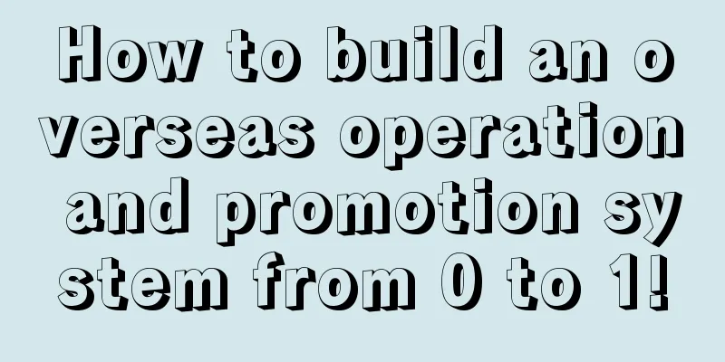 How to build an overseas operation and promotion system from 0 to 1!