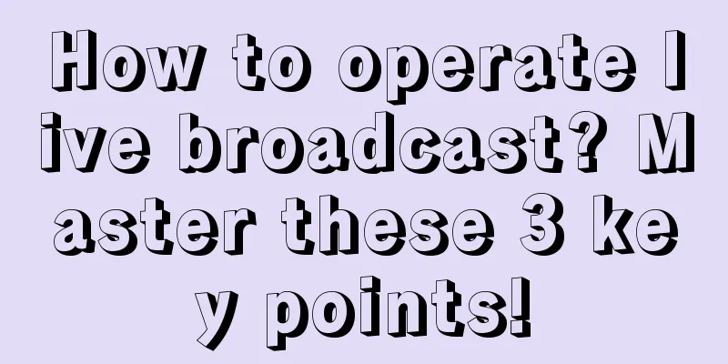 How to operate live broadcast? Master these 3 key points!