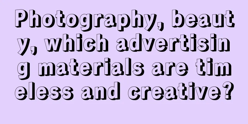 Photography, beauty, which advertising materials are timeless and creative?