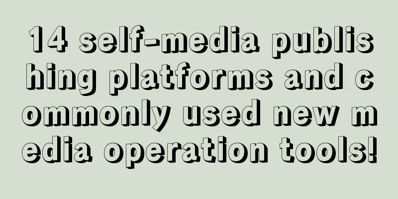 14 self-media publishing platforms and commonly used new media operation tools!