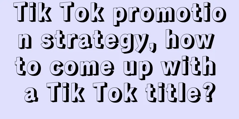 Tik Tok promotion strategy, how to come up with a Tik Tok title?