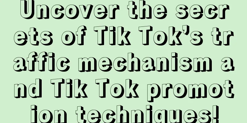 Uncover the secrets of Tik Tok’s traffic mechanism and Tik Tok promotion techniques!