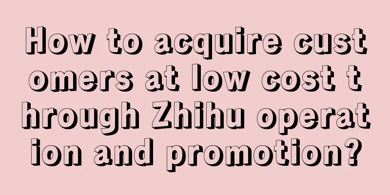 How to acquire customers at low cost through Zhihu operation and promotion?