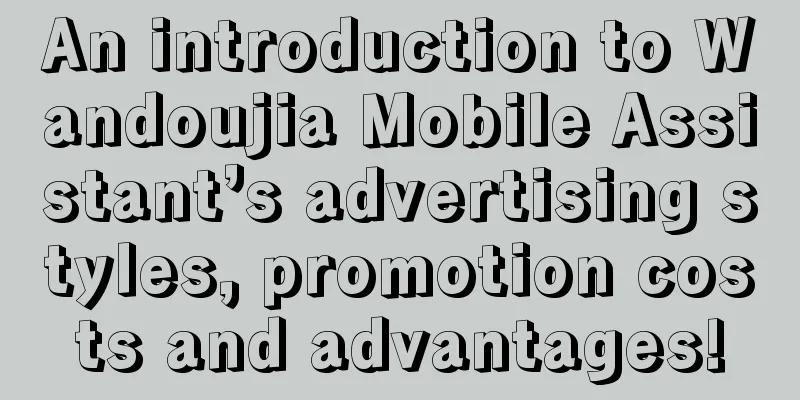 An introduction to Wandoujia Mobile Assistant’s advertising styles, promotion costs and advantages!