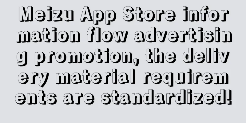 Meizu App Store information flow advertising promotion, the delivery material requirements are standardized!