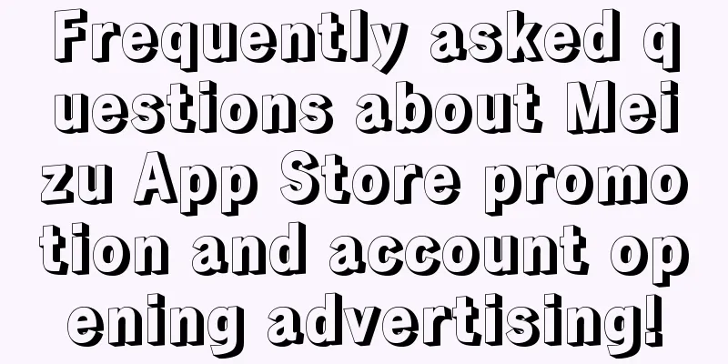 Frequently asked questions about Meizu App Store promotion and account opening advertising!