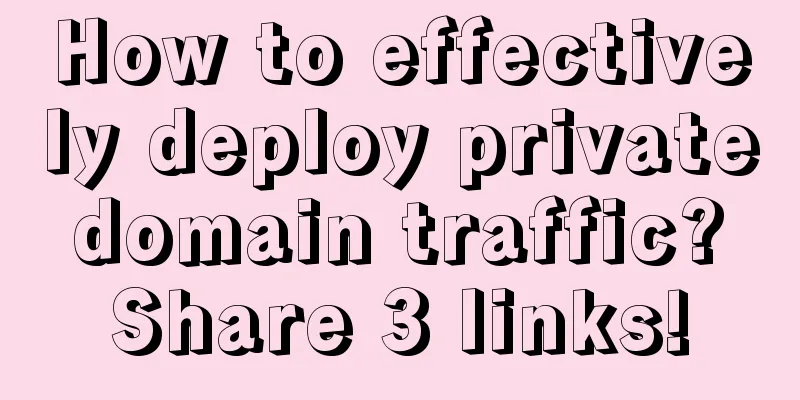 How to effectively deploy private domain traffic? Share 3 links!